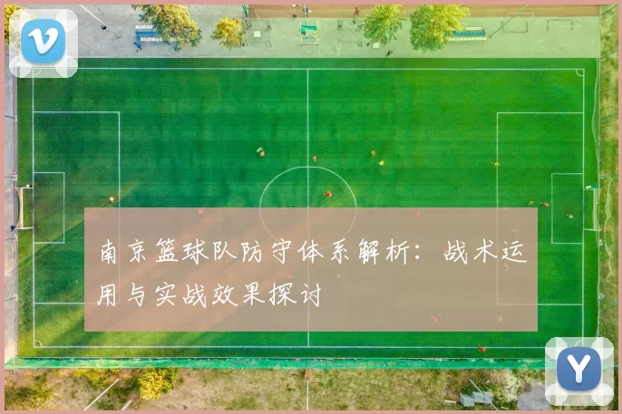 南京篮球队防守体系解析：战术运用与实战效果探讨