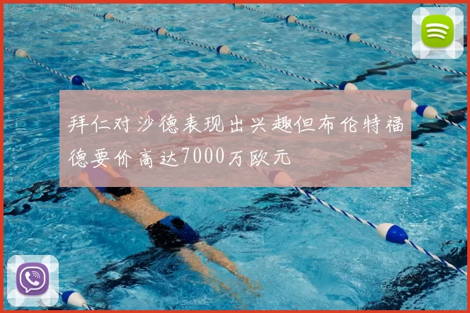拜仁对沙德表现出兴趣但布伦特福德要价高达7000万欧元