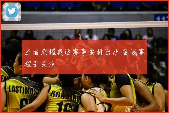 王者荣耀奥运赛事安排出炉 备战赛程引关注