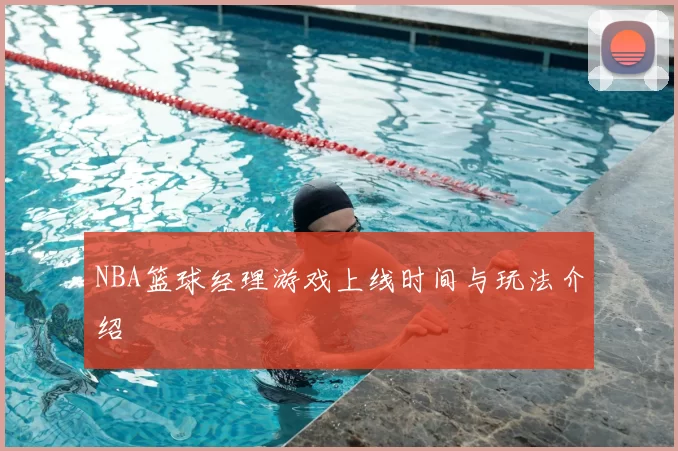 NBA篮球经理游戏上线时间与玩法介绍
