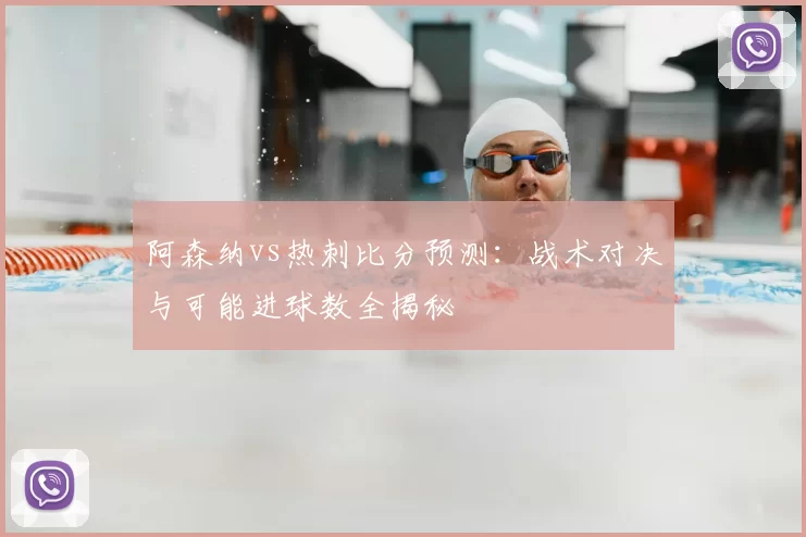 阿森纳vs热刺比分预测：战术对决与可能进球数全揭秘