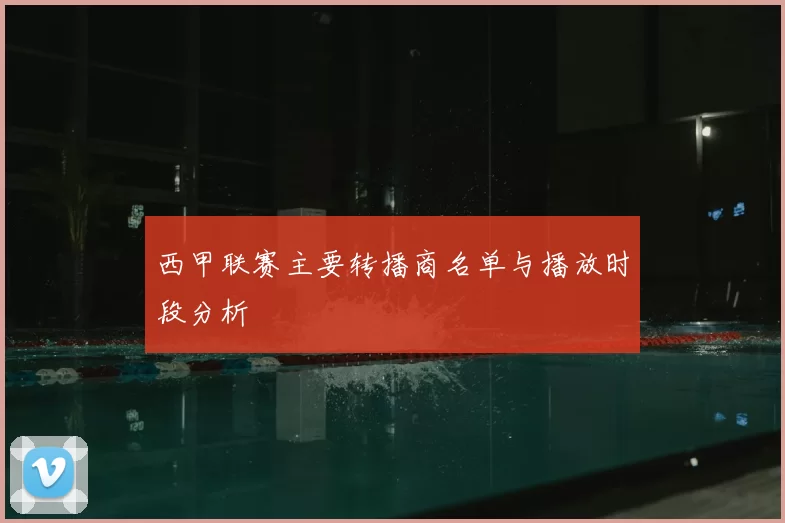 西甲联赛主要转播商名单与播放时段分析