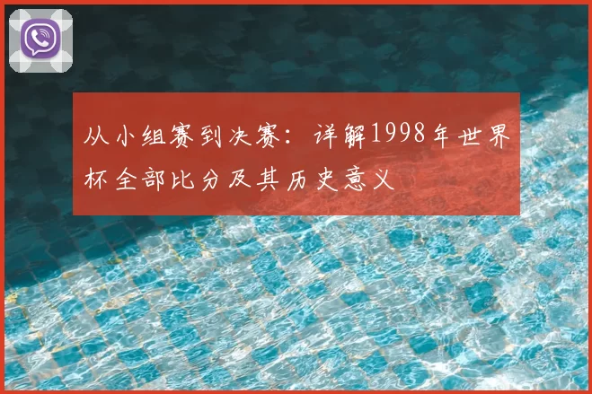 从小组赛到决赛:详解1998年世界杯全部比分及其历史意义