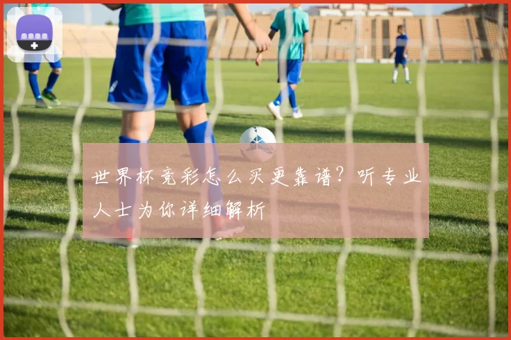 世界杯竞彩怎么买更靠谱?听专业人士为你详细解析