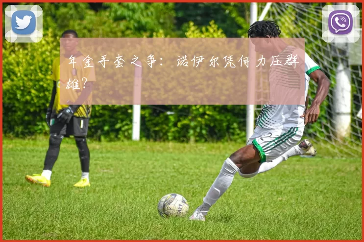 年金手套之争:诺伊尔凭何力压群雄?